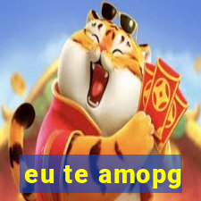 eu te amopg